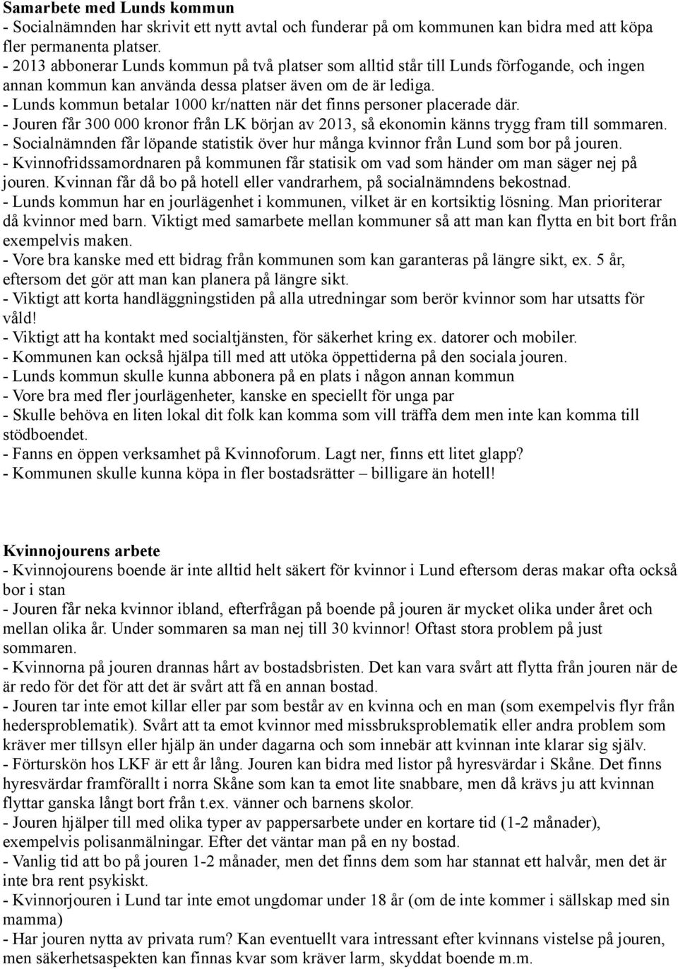 - Lunds kommun betalar 1000 kr/natten när det finns personer placerade där. - Jouren får 300 000 kronor från LK början av 2013, så ekonomin känns trygg fram till sommaren.