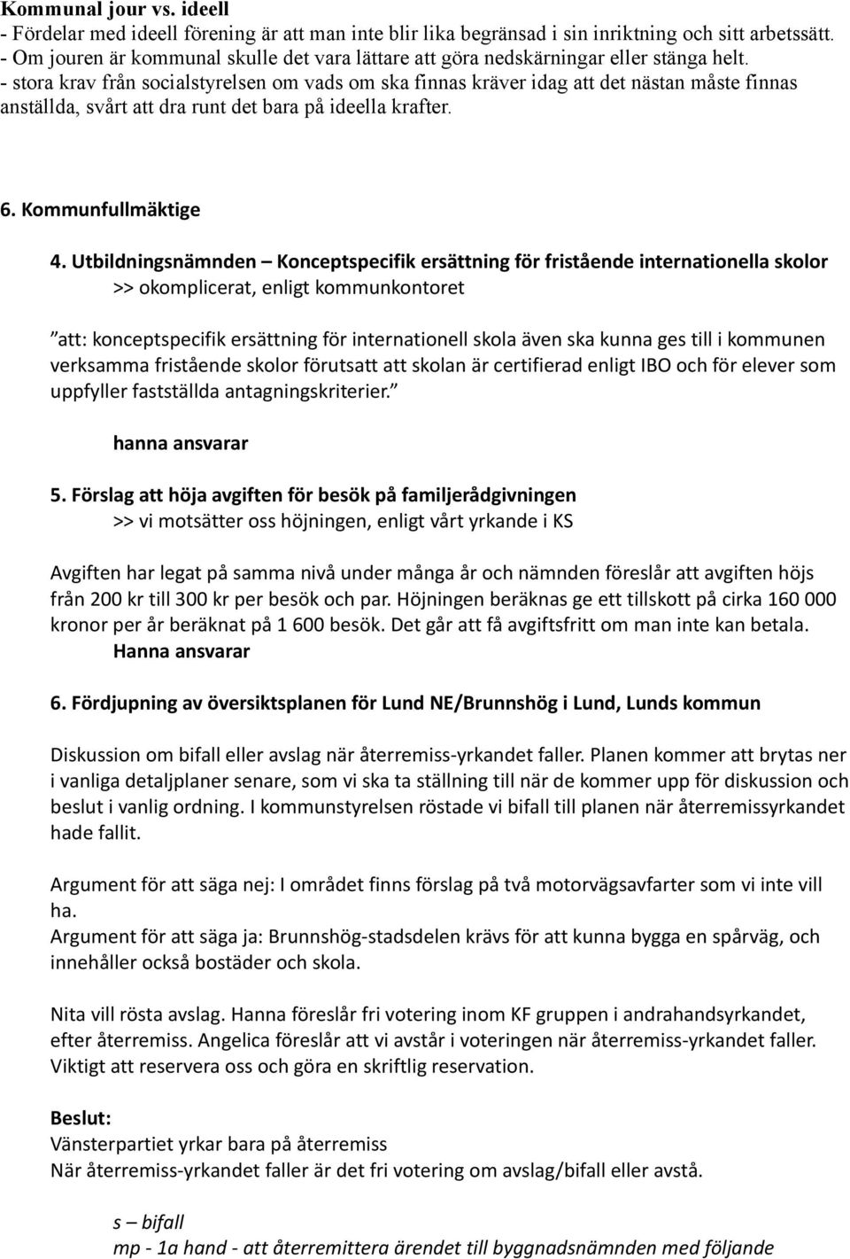 - stora krav från socialstyrelsen om vads om ska finnas kräver idag att det nästan måste finnas anställda, svårt att dra runt det bara på ideella krafter. 6. Kommunfullmäktige 4.