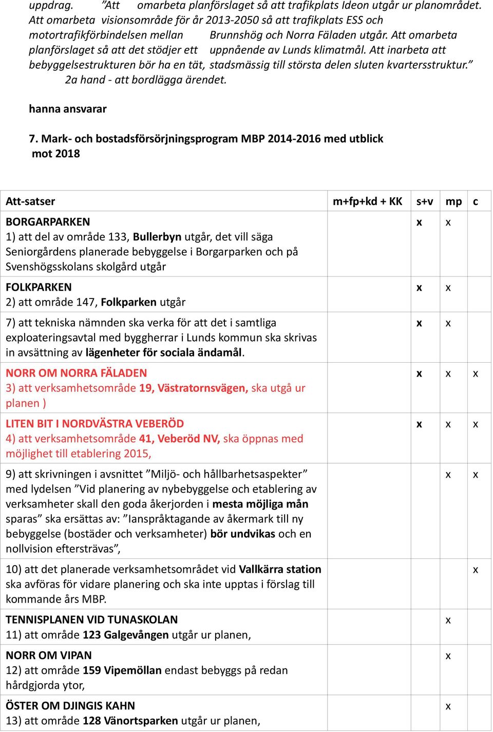 Att omarbeta planförslaget så att det stödjer ett uppnående av Lunds klimatmål. Att inarbeta att bebyggelsestrukturen bör ha en tät, stadsmässig till största delen sluten kvartersstruktur.