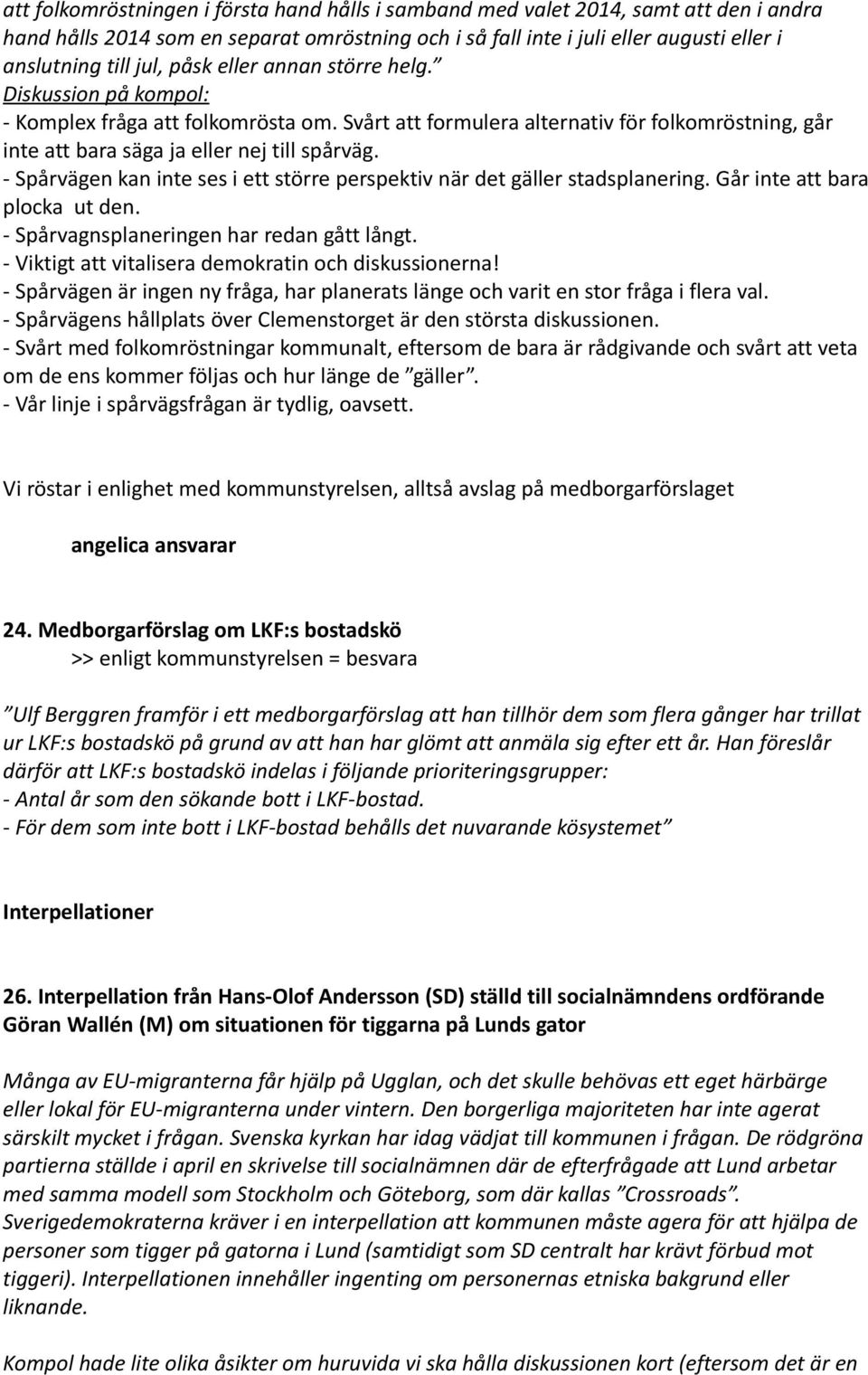 - Spårvägen kan inte ses i ett större perspektiv när det gäller stadsplanering. Går inte att bara plocka ut den. - Spårvagnsplaneringen har redan gått långt.