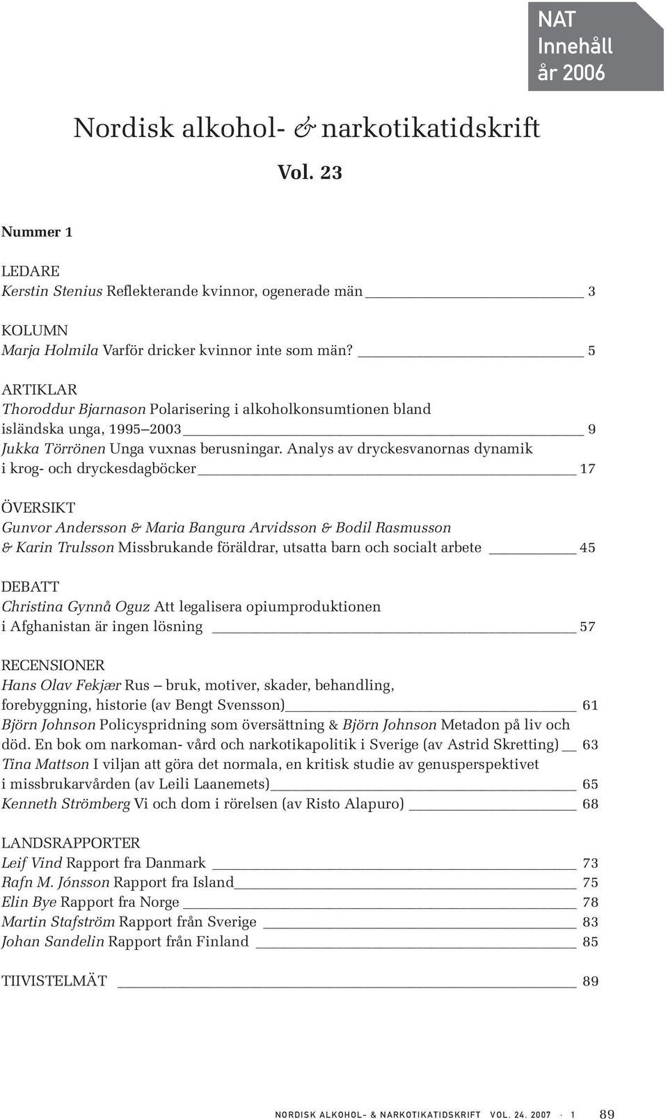 Analys av dryckesvanornas dynamik i krog- och dryckesdagböcker 17 ÖVERSIKT Gunvor Andersson & Maria Bangura Arvidsson & Bodil Rasmusson & Karin Trulsson Missbrukande föräldrar, utsatta barn och