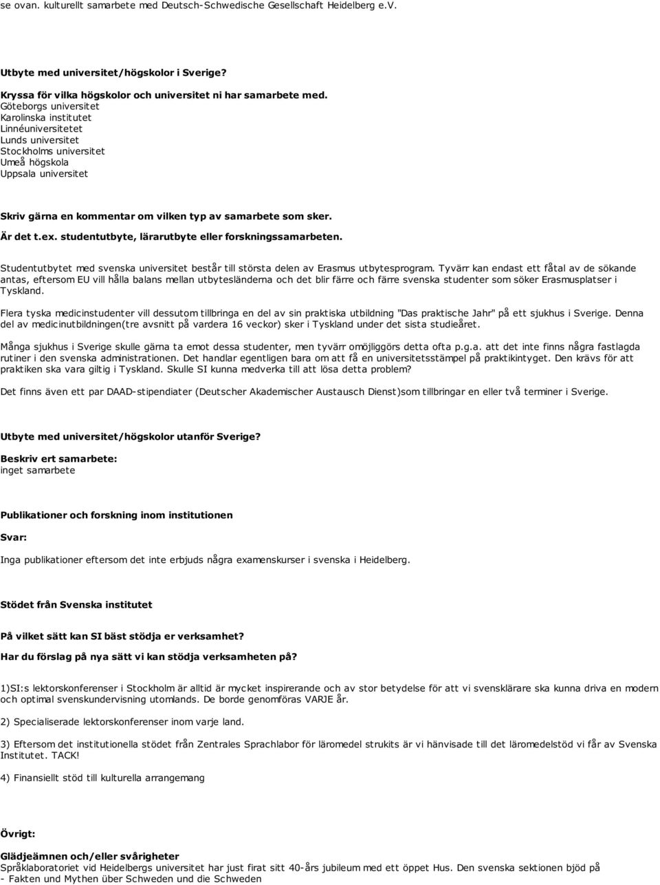 Är det t.ex. studentutbyte, lärarutbyte eller forskningssamarbeten. Studentutbytet med svenska universitet består till största delen av Erasmus utbytesprogram.
