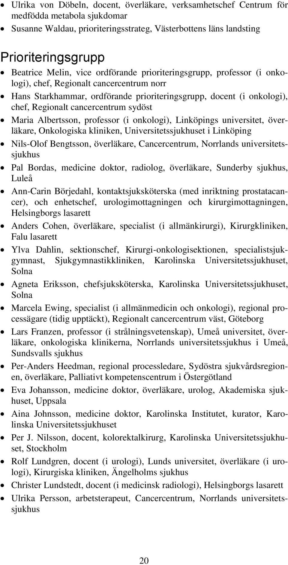 sydöst Maria Albertsson, professor (i onkologi), Linköpings universitet, överläkare, Onkologiska kliniken, Universitetssjukhuset i Linköping Nils-Olof Bengtsson, överläkare, Cancercentrum, Norrlands