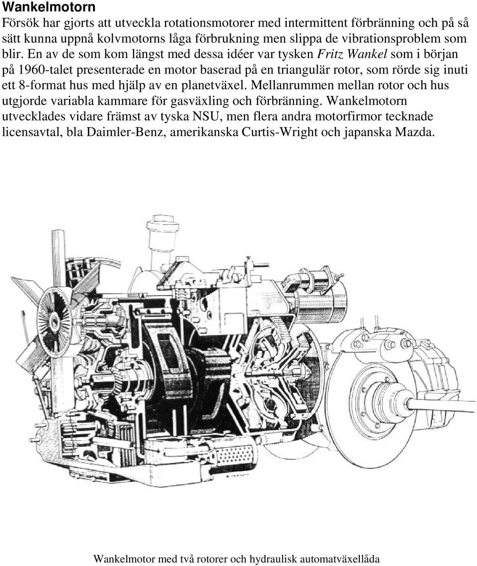 En av de som kom längst med dessa idéer var tysken Fritz Wankel som i början på 1960-talet presenterade en motor baserad på en triangulär rotor, som rörde sig inuti ett 8-format