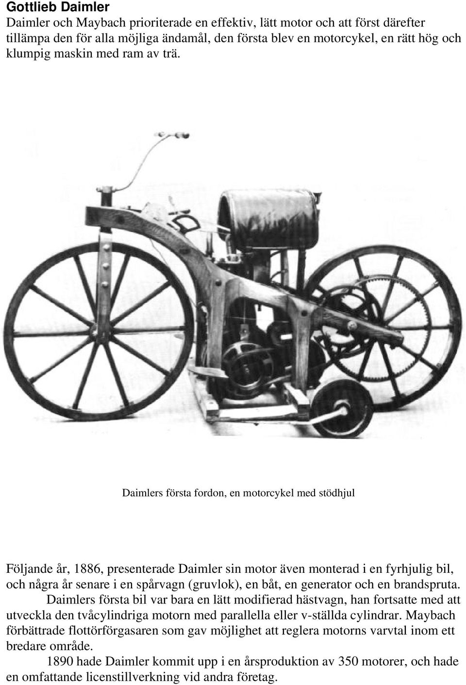Daimlers första fordon, en motorcykel med stödhjul Följande år, 1886, presenterade Daimler sin motor även monterad i en fyrhjulig bil, och några år senare i en spårvagn (gruvlok), en båt, en
