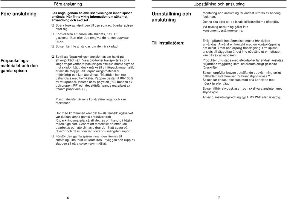 Spisen får ine användas om den är skadad. Se ill a förpackningsmaeriale as om hand på e miljörikig sä. Våra produker ransporeras ofa långa vägar varför förpackningen effekiv måse skydda mo skador.