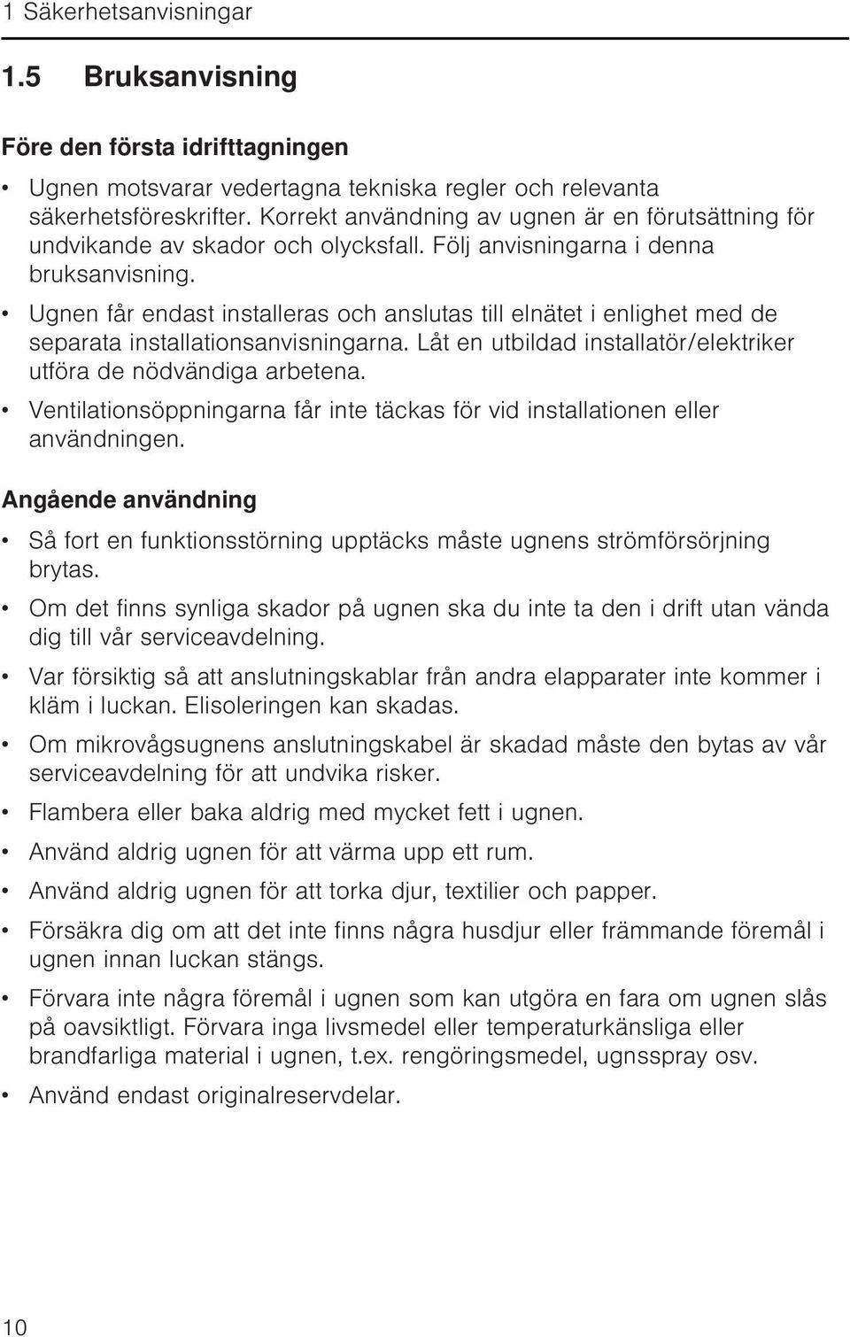 Ugnen får endast installeras och anslutas till elnätet i enlighet med de separata installationsanvisningarna. Låt en utbildad installatör/elektriker utföra de nödvändiga arbetena.