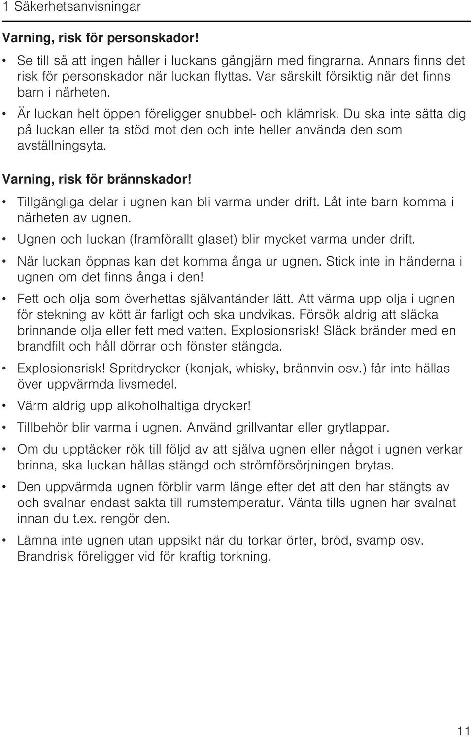 Du ska inte sätta dig på luckan eller ta stöd mot den och inte heller använda den som avställningsyta. Varning, risk för brännskador! Tillgängliga delar i ugnen kan bli varma under drift.