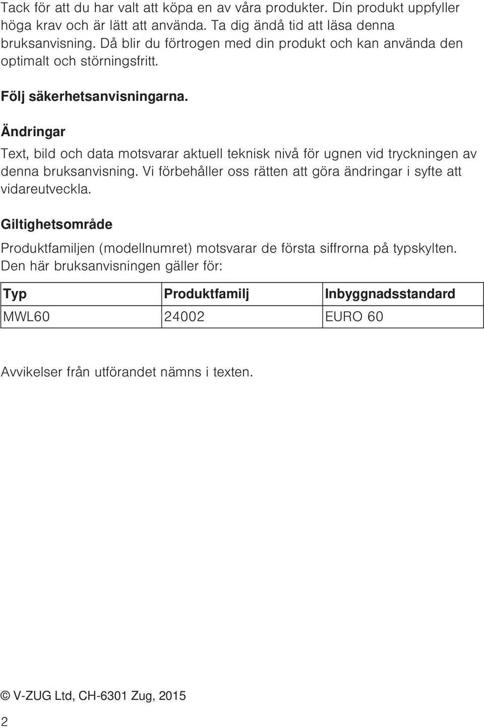 Ändringar Text, bild och data motsvarar aktuell teknisk nivå för ugnen vid tryckningen av denna bruksanvisning.