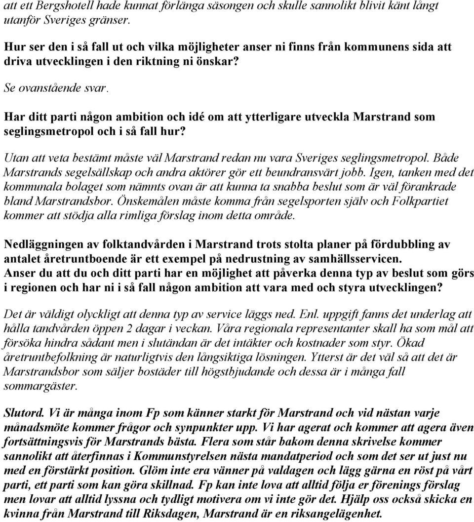 Har ditt parti någon ambition och idé om att ytterligare utveckla Marstrand som seglingsmetropol och i så fall hur? Utan att veta bestämt måste väl Marstrand redan nu vara Sveriges seglingsmetropol.