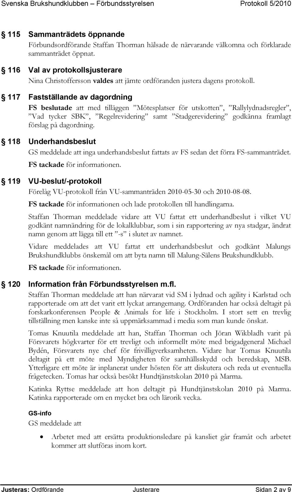 117 Fastställande av dagordning FS beslutade att med tilläggen Mötesplatser för utskotten, Rallylydnadsregler, Vad tycker SBK, Regelrevidering samt Stadgerevidering godkänna framlagt förslag på