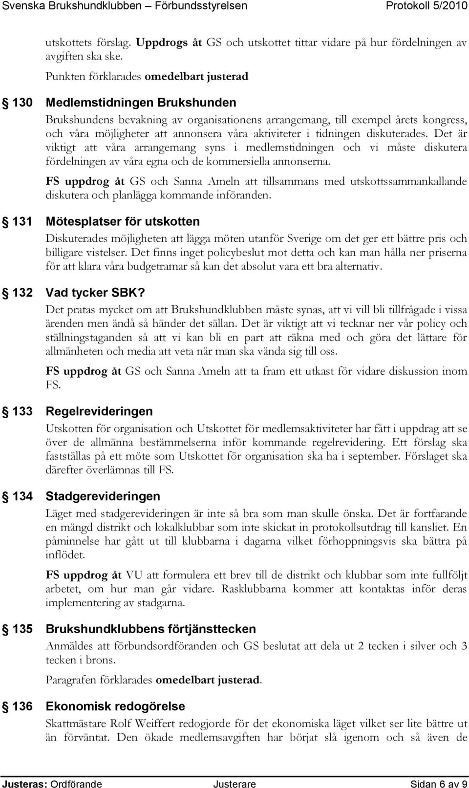 aktiviteter i tidningen diskuterades. Det är viktigt att våra arrangemang syns i medlemstidningen och vi måste diskutera fördelningen av våra egna och de kommersiella annonserna.