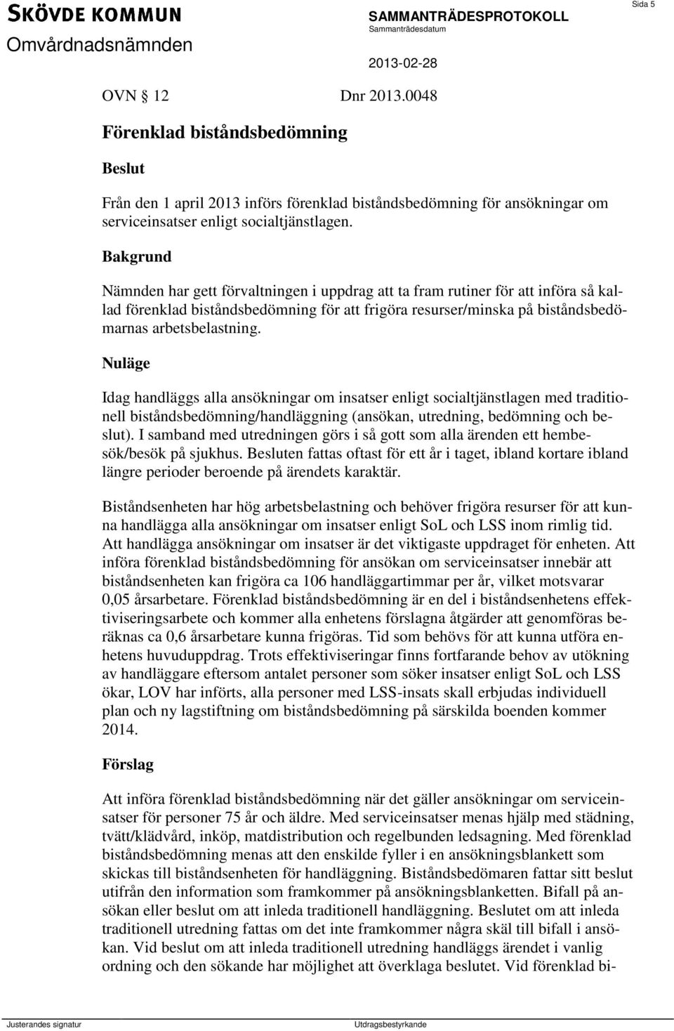 Nuläge Idag handläggs alla ansökningar om insatser enligt socialtjänstlagen med traditionell biståndsbedömning/handläggning (ansökan, utredning, bedömning och beslut).