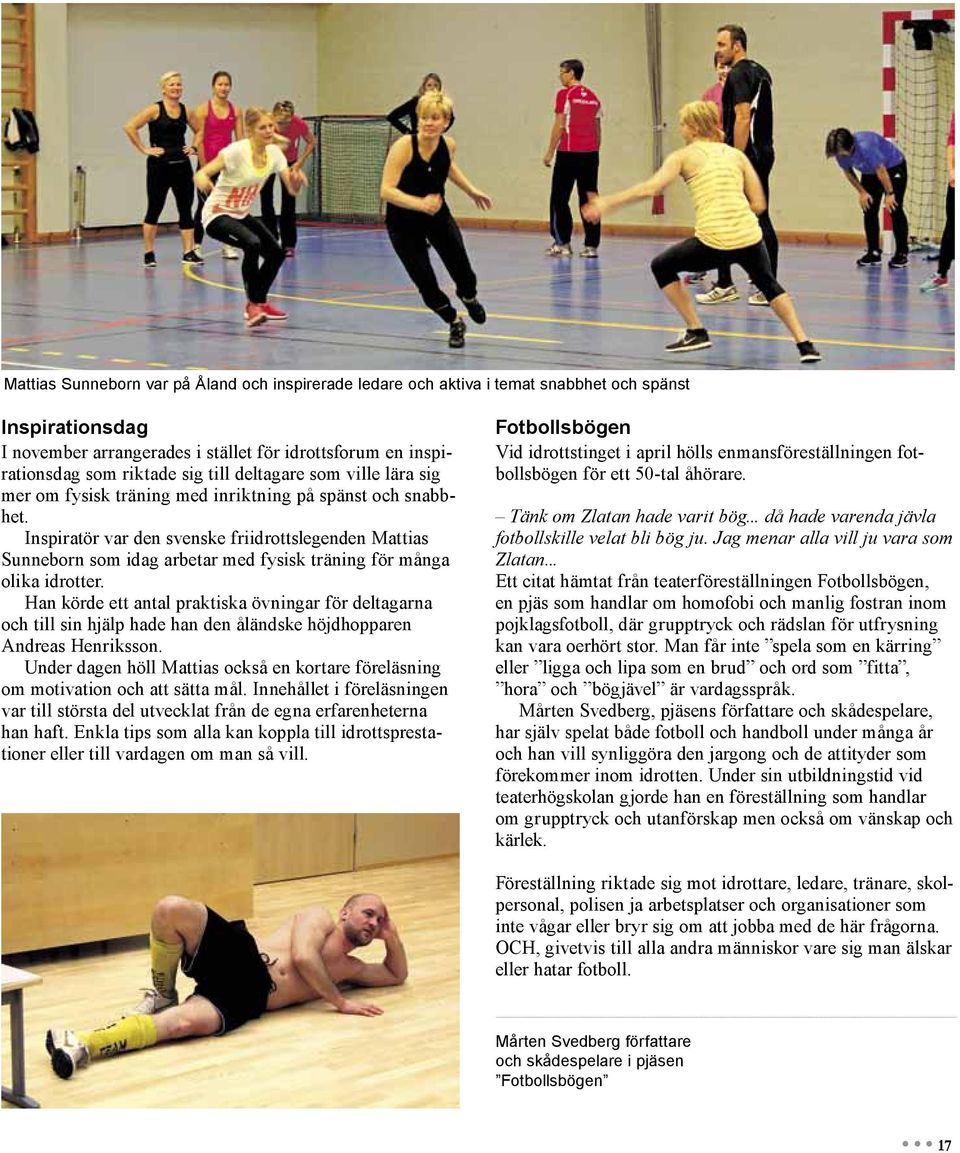 Inspiratör var den svenske friidrottslegenden Mattias Sunneborn som idag arbetar med fysisk träning för många olika idrotter.
