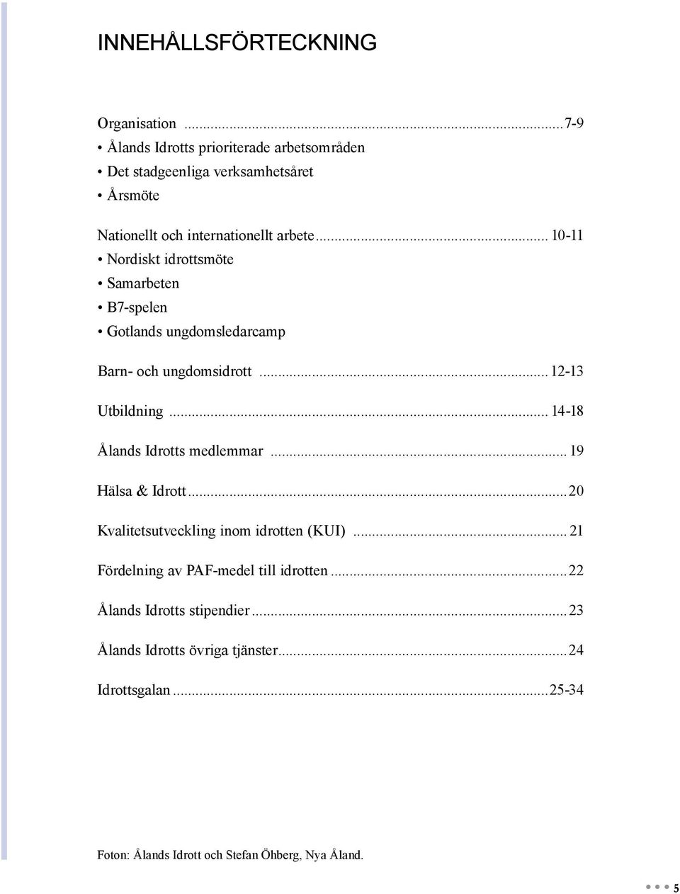 .. 10-11 Nordiskt idrottsmöte Samarbeten B7-spelen Gotlands ungdomsledarcamp Barn- och ungdomsidrott... 12-13 Utbildning.