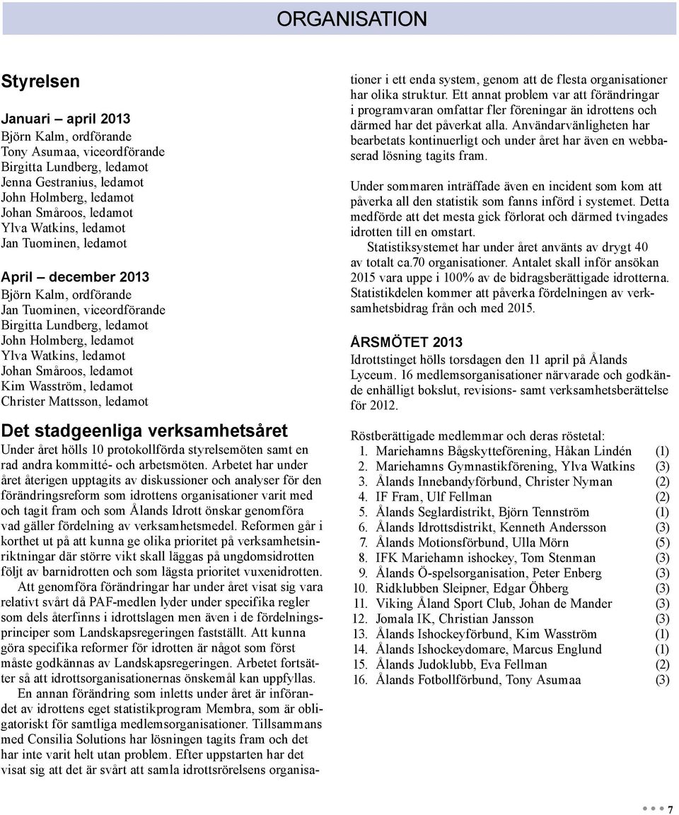ledamot Kim Wasström, ledamot Christer Mattsson, ledamot Det stadgeenliga verksamhetsåret Under året hölls 10 protokollförda styrelsemöten samt en rad andra kommitté- och arbetsmöten.