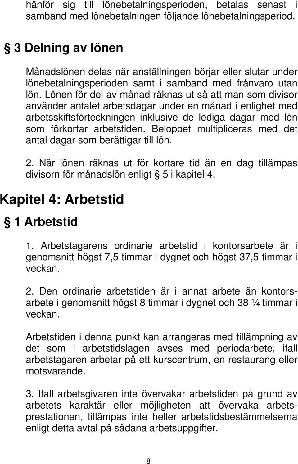 Lönen för del av månad räknas ut så att man som divisor använder antalet arbetsdagar under en månad i enlighet med arbetsskiftsförteckningen inklusive de lediga dagar med lön som förkortar