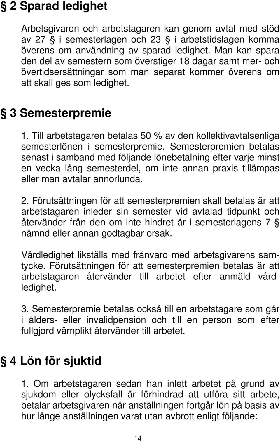 Till arbetstagaren betalas 50 % av den kollektivavtalsenliga semesterlönen i semesterpremie.