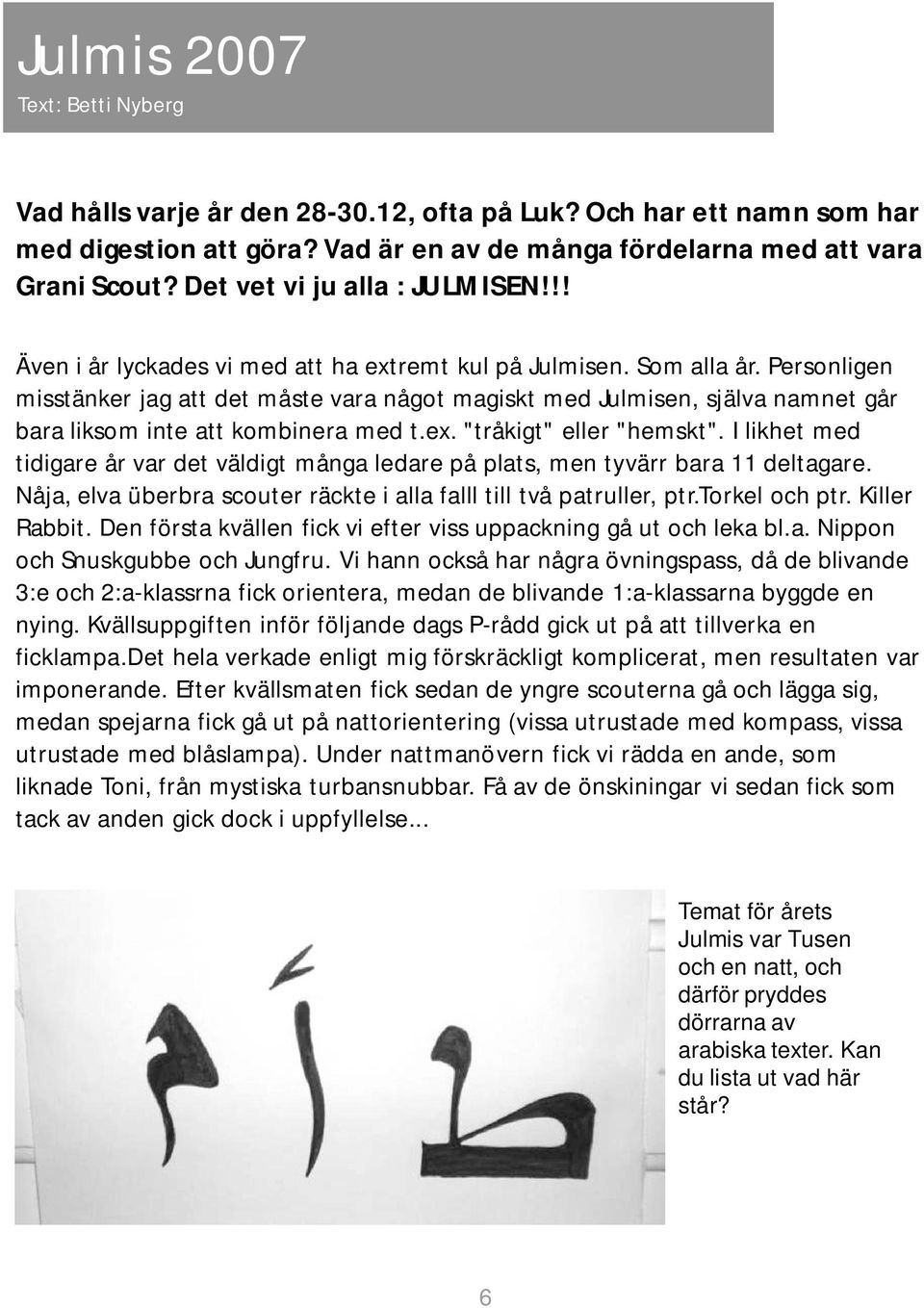 Personligen misstänker jag att det måste vara något magiskt med Julmisen, själva namnet går bara liksom inte att kombinera med t.ex. "tråkigt" eller "hemskt".