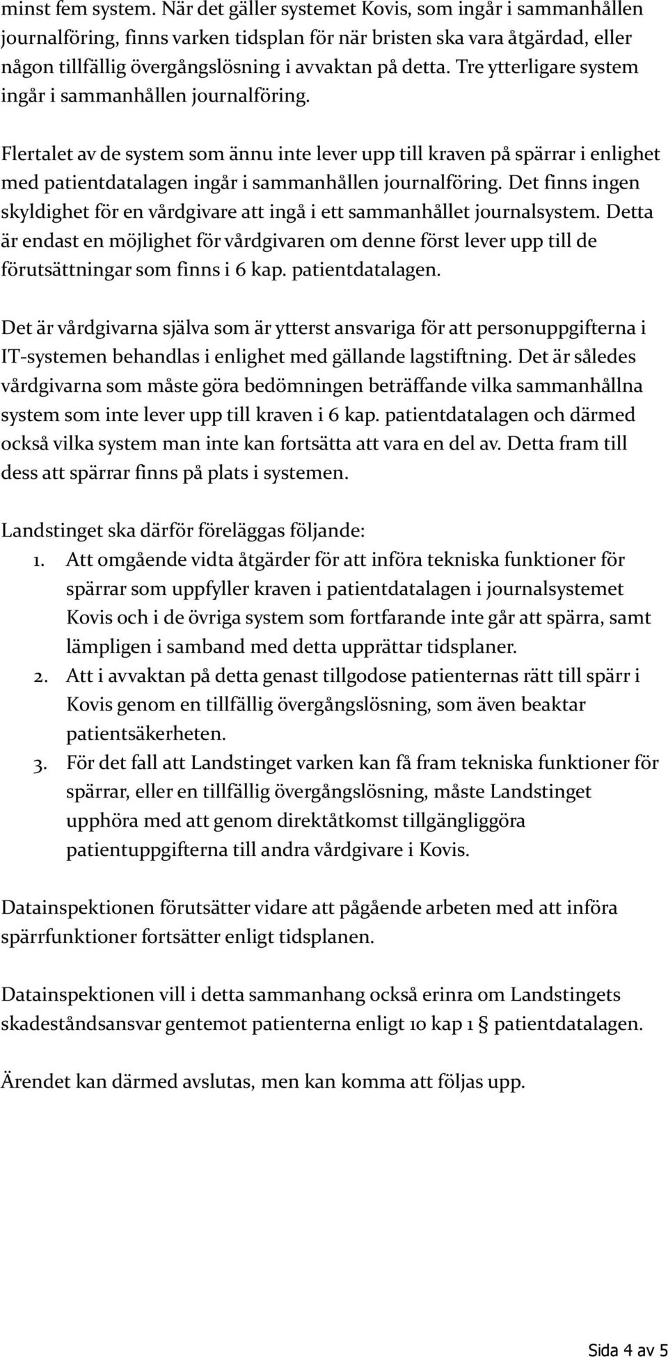 Tre ytterligare system ingår i sammanhållen journalföring. Flertalet av de system som ännu inte lever upp till kraven på spärrar i enlighet med patientdatalagen ingår i sammanhållen journalföring.