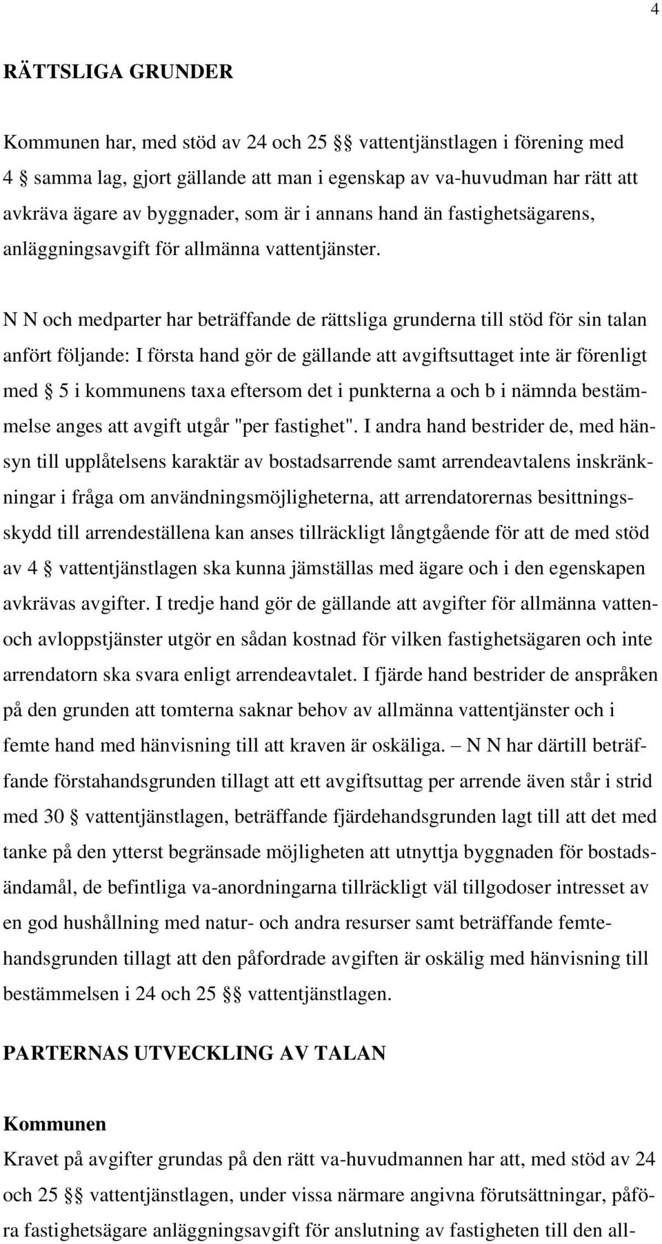 N N och medparter har beträffande de rättsliga grunderna till stöd för sin talan anfört följande: I första hand gör de gällande att avgiftsuttaget inte är förenligt med 5 i kommunens taxa eftersom