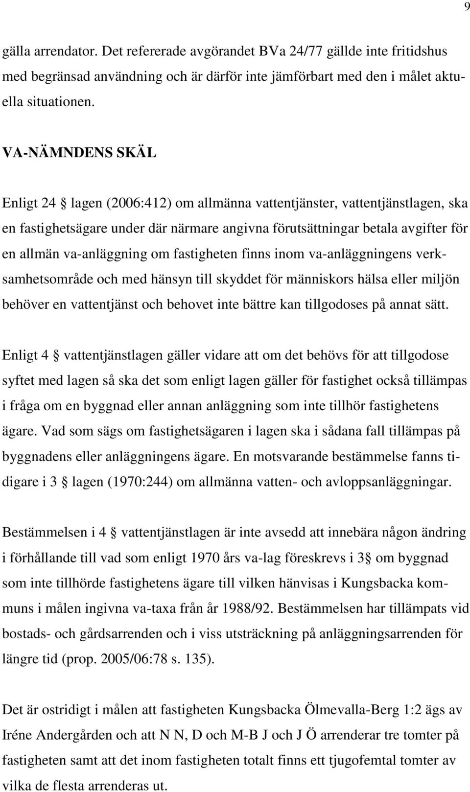 om fastigheten finns inom va-anläggningens verksamhetsområde och med hänsyn till skyddet för människors hälsa eller miljön behöver en vattentjänst och behovet inte bättre kan tillgodoses på annat