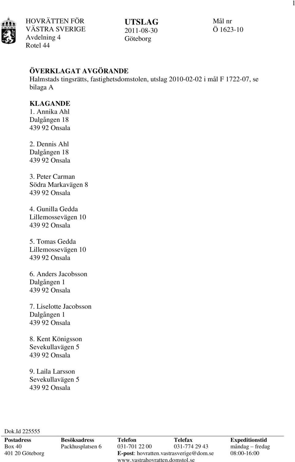 Anders Jacobsson Dalgången 1 7. Liselotte Jacobsson Dalgången 1 8. Kent Königsson Sevekullavägen 5 9. Laila Larsson Sevekullavägen 5 Dok.