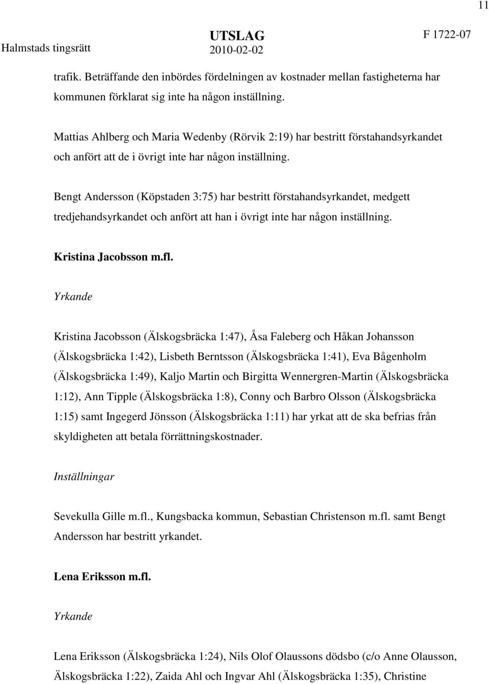 Bengt Andersson (Köpstaden 3:75) har bestritt förstahandsyrkandet, medgett tredjehandsyrkandet och anfört att han i övrigt inte har någon inställning. Kristina Jacobsson m.fl.