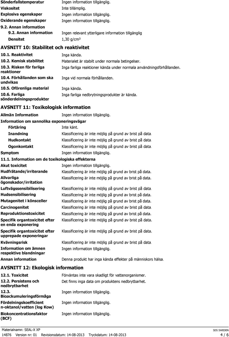 10.3. Risken för farliga reaktioner 10.4. Förhållanden som ska undvikas 10.5. Oförenliga material Inga kända. 10.6.