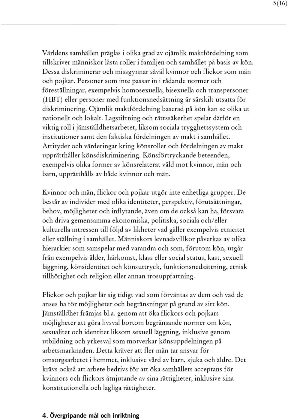 Personer som inte passar in i rådande normer och föreställningar, exempelvis homosexuella, bisexuella och transpersoner (HBT) eller personer med funktionsnedsättning är särskilt utsatta för