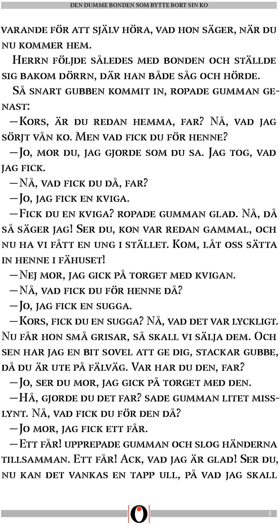 Nå, vad fick du då, far? Jo, jag fick en kviga. Fick du en kviga? ropade gumman glad. Nå, då så säger jag! Ser du, kon var redan gammal, och nu ha vi fått en ung i stället.