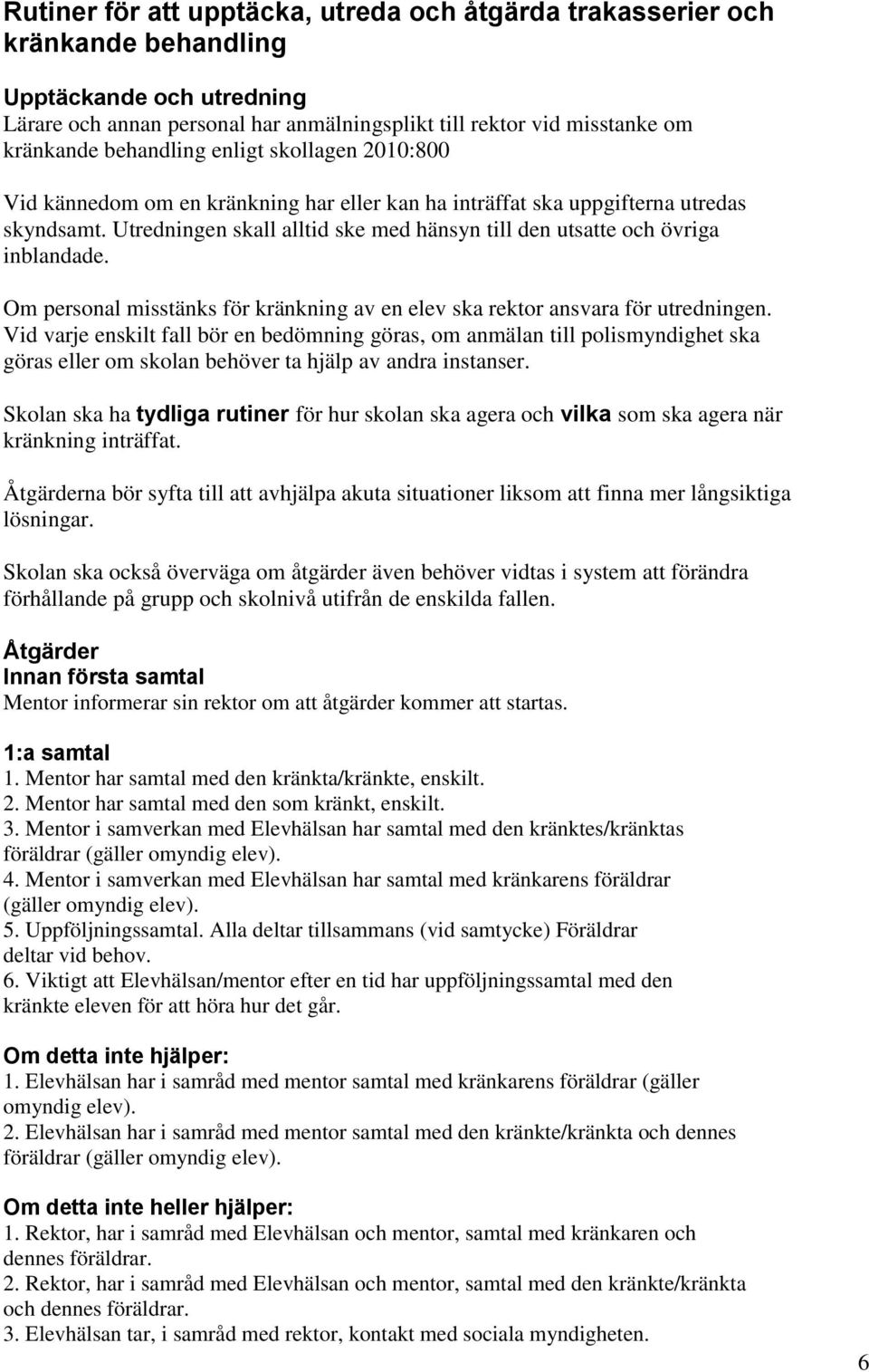 Utredningen skall alltid ske med hänsyn till den utsatte och övriga inblandade. Om personal misstänks för kränkning av en elev ska rektor ansvara för utredningen.