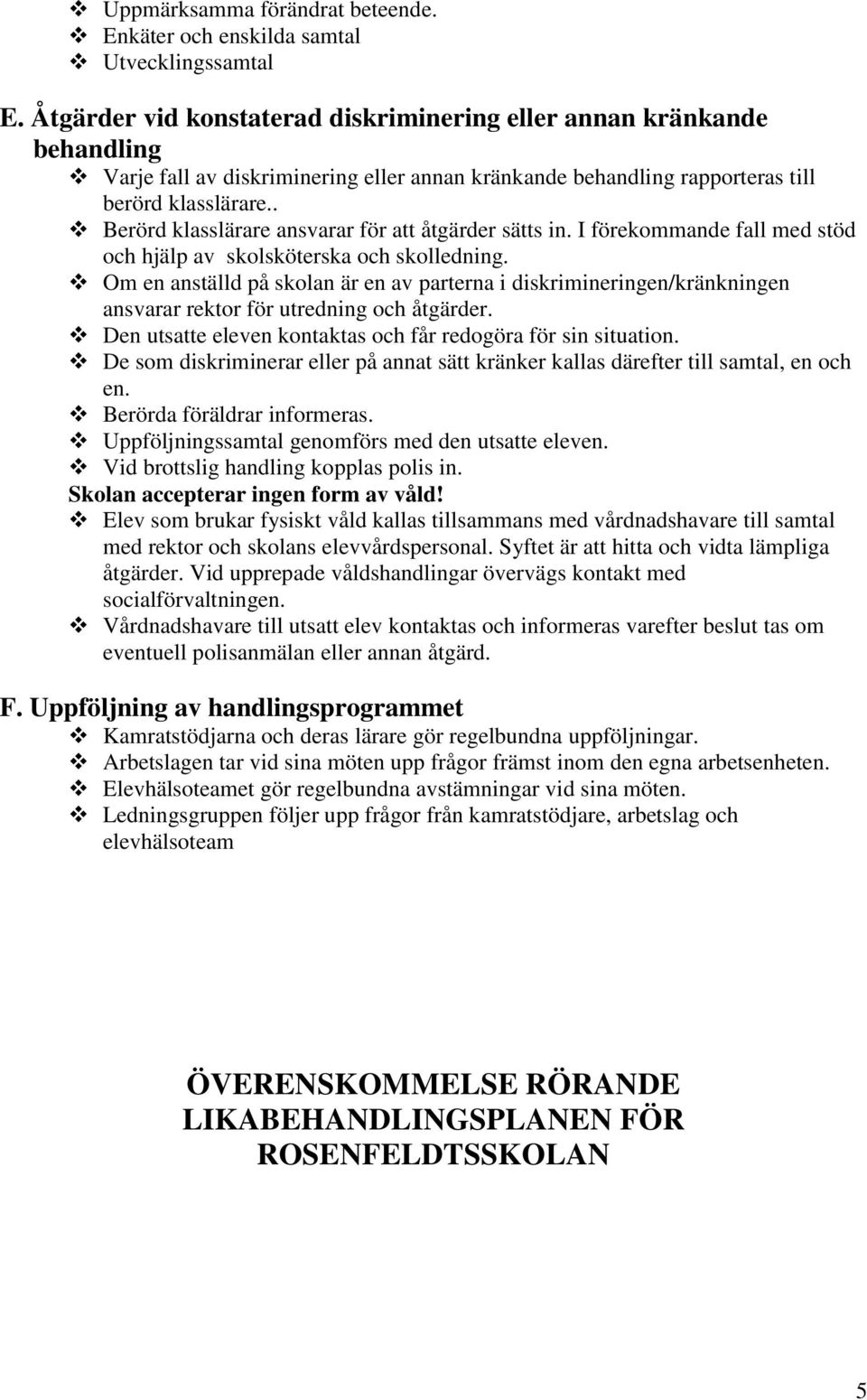 . Berörd klasslärare ansvarar för att åtgärder sätts in. I förekommande fall med stöd och hjälp av skolsköterska och skolledning.