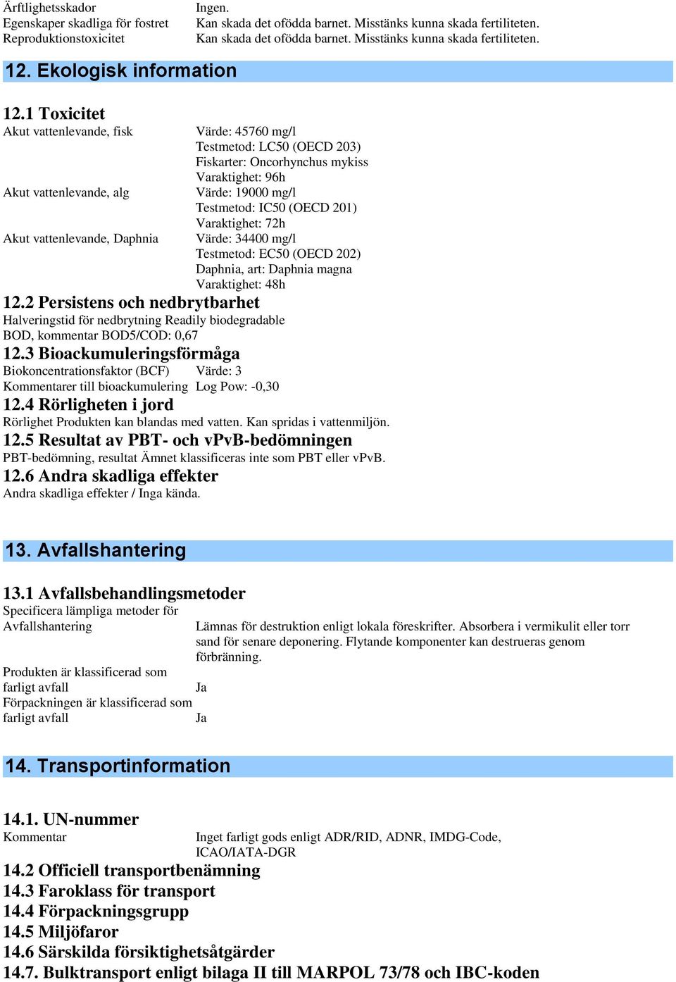 1 Toxicitet Akut vattenlevande, fisk Akut vattenlevande, alg Akut vattenlevande, Daphnia Värde: 45760 mg/l Testmetod: LC50 (OECD 203) Fiskarter: Oncorhynchus mykiss Varaktighet: 96h Värde: 19000 mg/l