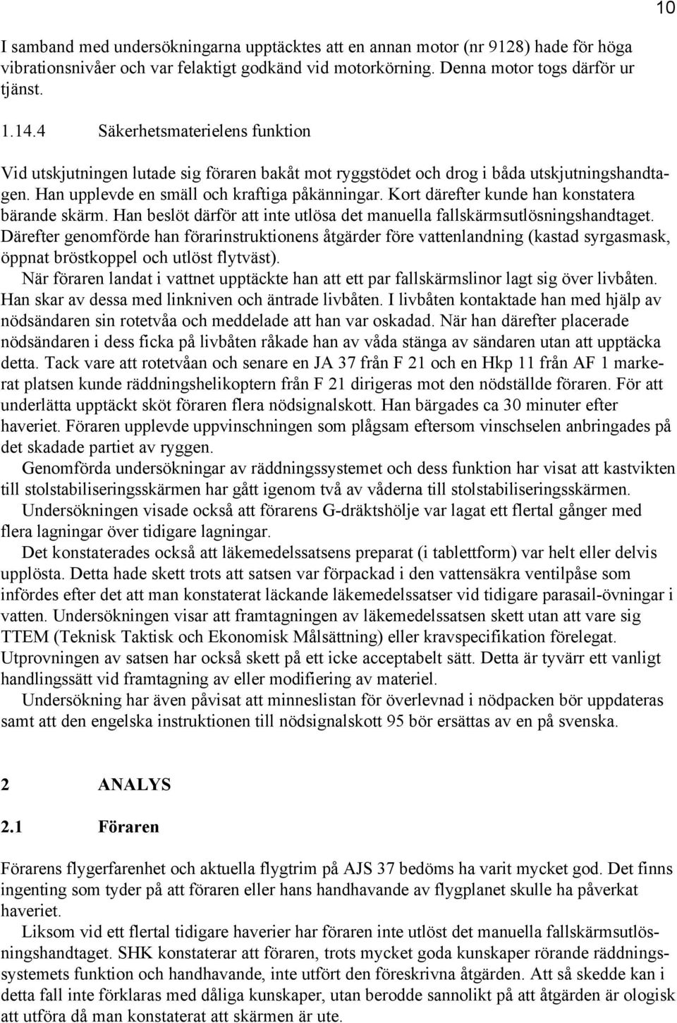 Kort därefter kunde han konstatera bärande skärm. Han beslöt därför att inte utlösa det manuella fallskärmsutlösningshandtaget.