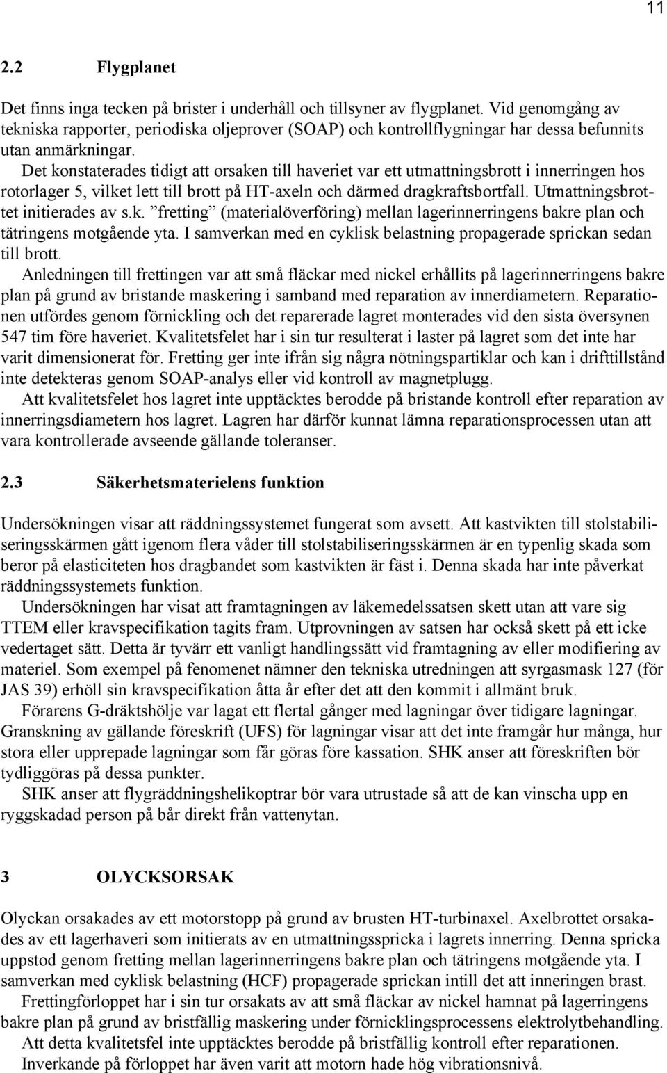 Det konstaterades tidigt att orsaken till haveriet var ett utmattningsbrott i innerringen hos rotorlager 5, vilket lett till brott på HT-axeln och därmed dragkraftsbortfall.