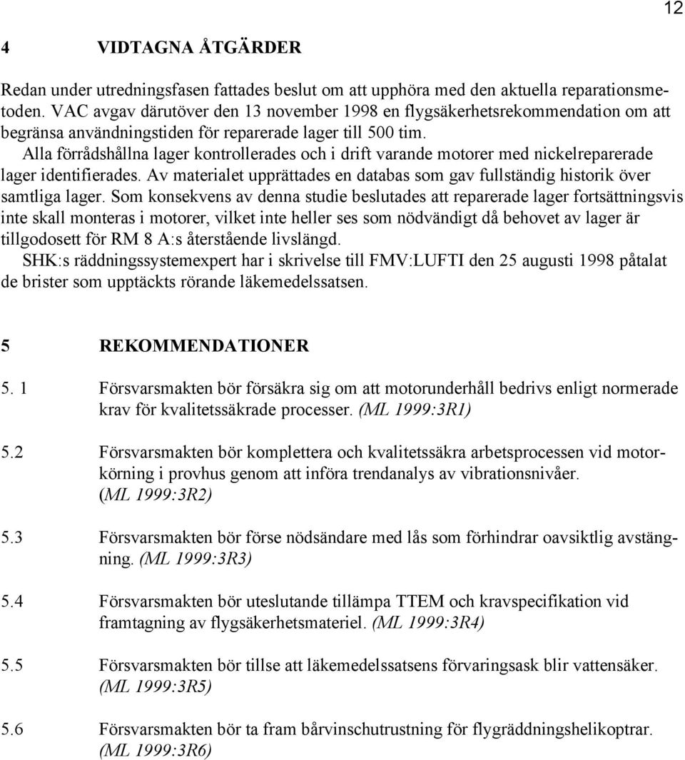 Alla förrådshållna lager kontrollerades och i drift varande motorer med nickelreparerade lager identifierades. Av materialet upprättades en databas som gav fullständig historik över samtliga lager.