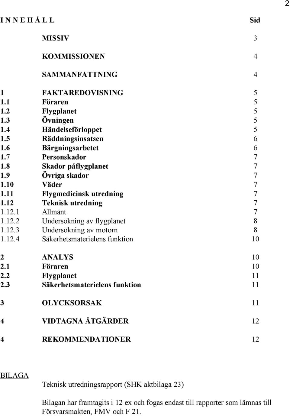 12.3 Undersökning av motorn 8 1.12.4 Säkerhetsmaterielens funktion 10 2 ANALYS 10 2.1 Föraren 10 2.2 Flygplanet 11 2.
