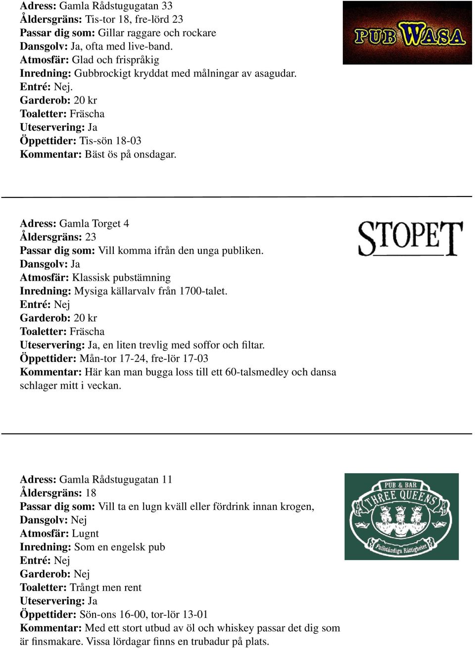 Adress: Gamla Torget 4 Åldersgräns: 23 Passar dig som: Vill komma ifrån den unga publiken. Dansgolv: Ja Atmosfär: Klassisk pubstämning Inredning: Mysiga källarvalv från 1700-talet.
