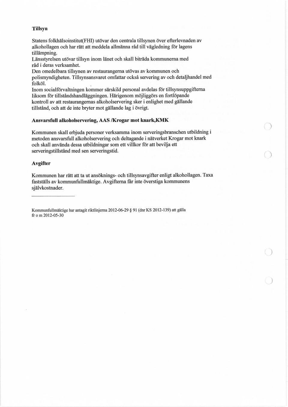 Tillsynsansvaret omfattar också servering av och detaljhandel med folköl. Inom socialförvaltningen kommer särskild personal avdelas för tillsynsuppgifterna liksom för tillståndshandläggningen.