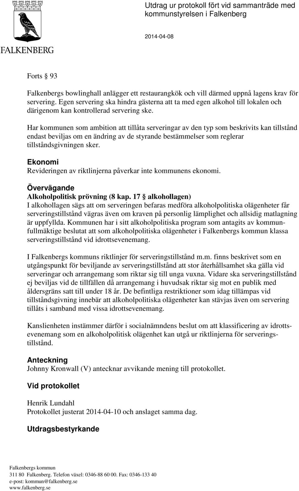 Har kommunen som ambition att tillåta serveringar av den typ som beskrivits kan tillstånd endast beviljas om en ändring av de styrande bestämmelser som reglerar tillståndsgivningen sker.