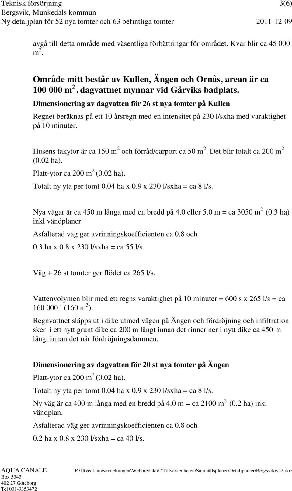 Dimensionering av dagvatten för 26 st nya tomter på Kullen Regnet beräknas på ett 10 årsregn med en intensitet på 230 l/sxha med varaktighet på 10 minuter.