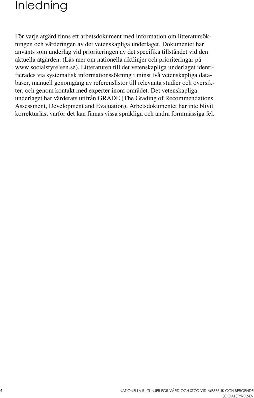 Litteraturen till det vetenskapliga underlaget identifierades via systematisk informationssökning i minst två vetenskapliga databaser, manuell genomgång av referenslistor till relevanta studier och