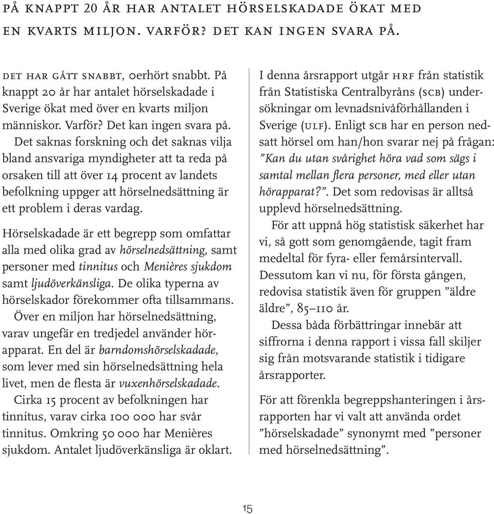 Det saknas forskning och det saknas vilja bland ansvariga myndigheter att ta reda på orsaken till att över 14 procent av landets befolkning uppger att hörselnedsättning är ett problem i deras vardag.