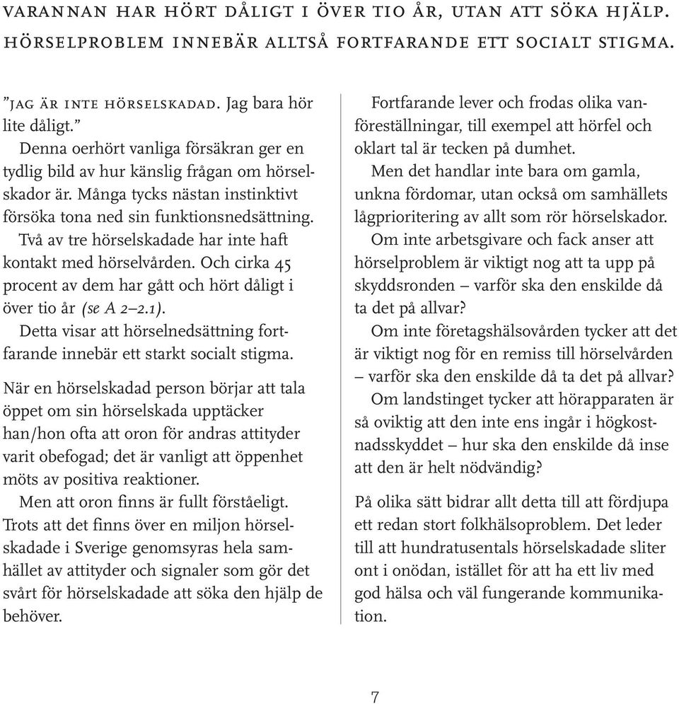 Två av tre hörselskadade har inte haft kontakt med hörselvården. Och cirka 45 procent av dem har gått och hört dåligt i över tio år (se A 2 2.1).