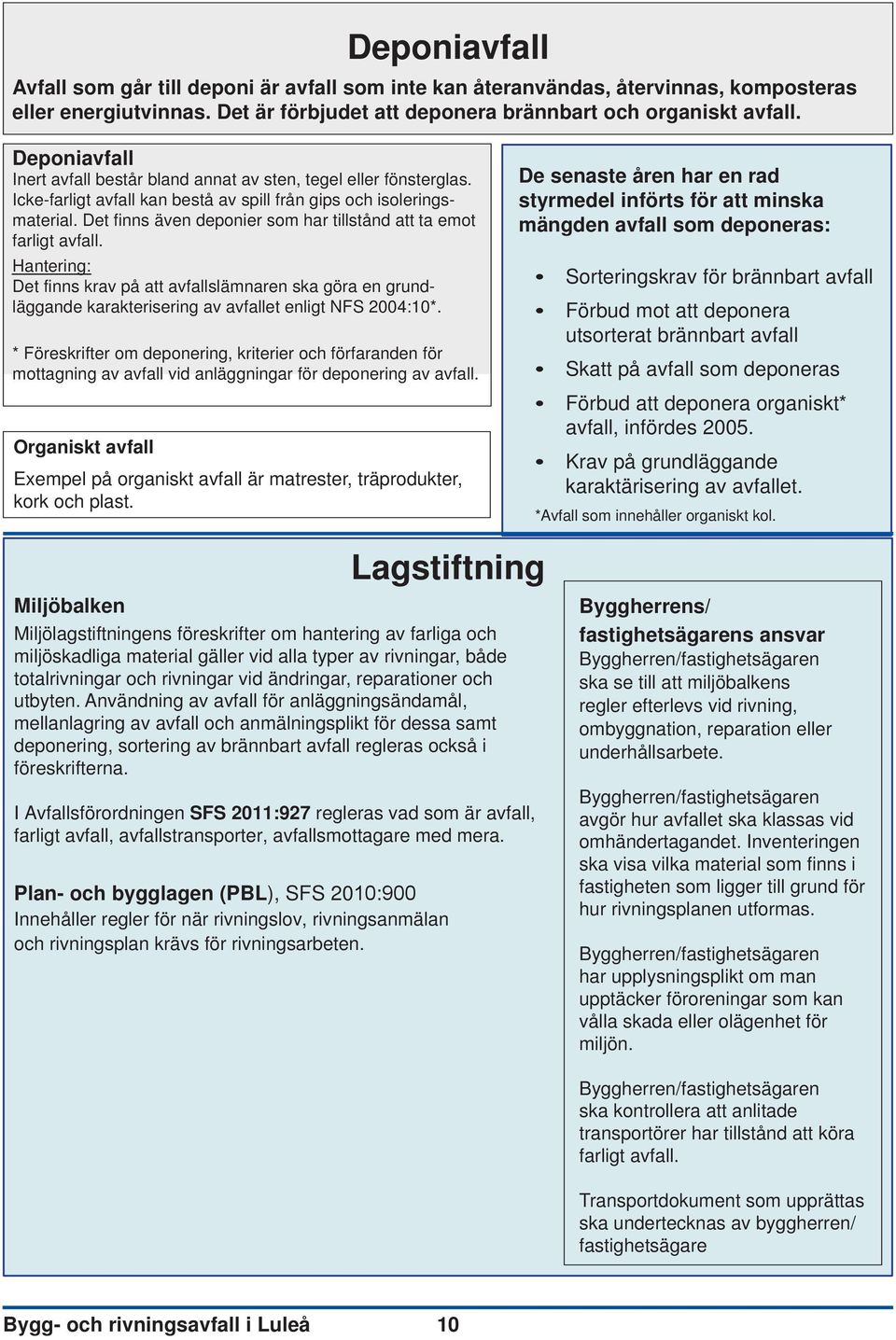 Det finns även deponier som har tillstånd att ta emot farligt avfall. Det finns krav på att avfallslämnaren ska göra en grundläggande karakterisering av avfallet enligt NFS 2004:10*.