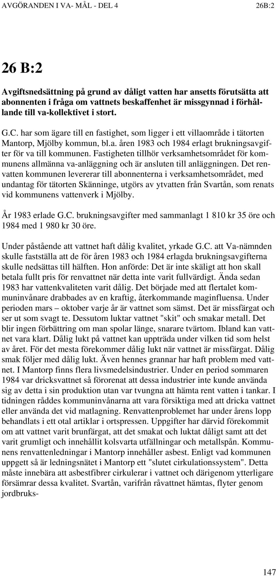 Fastigheten tillhör verksamhetsområdet för kommunens allmänna va-anläggning och är ansluten till anläggningen.