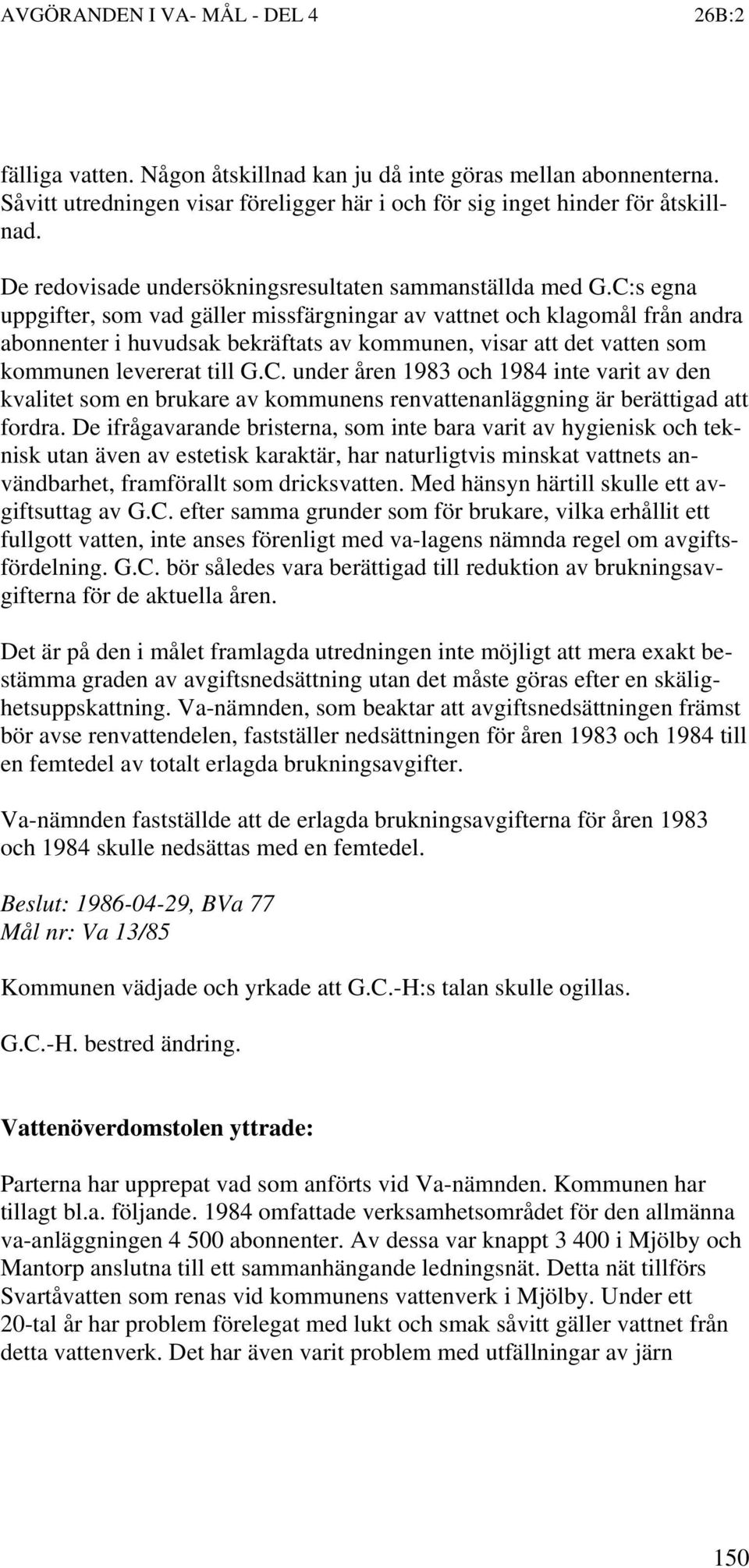 C:s egna uppgifter, som vad gäller missfärgningar av vattnet och klagomål från andra abonnenter i huvudsak bekräftats av kommunen, visar att det vatten som kommunen levererat till G.C. under åren 1983 och 1984 inte varit av den kvalitet som en brukare av kommunens renvattenanläggning är berättigad att fordra.