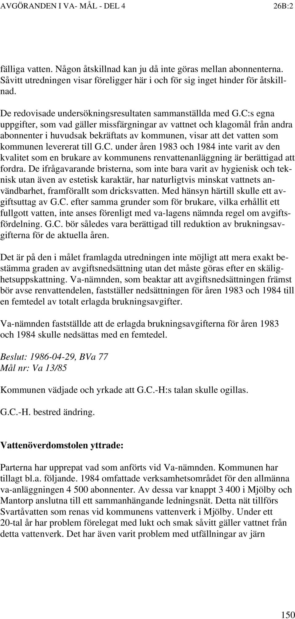 C:s egna uppgifter, som vad gäller missfärgningar av vattnet och klagomål från andra abonnenter i huvudsak bekräftats av kommunen, visar att det vatten som kommunen levererat till G.C. under åren 1983 och 1984 inte varit av den kvalitet som en brukare av kommunens renvattenanläggning är berättigad att fordra.