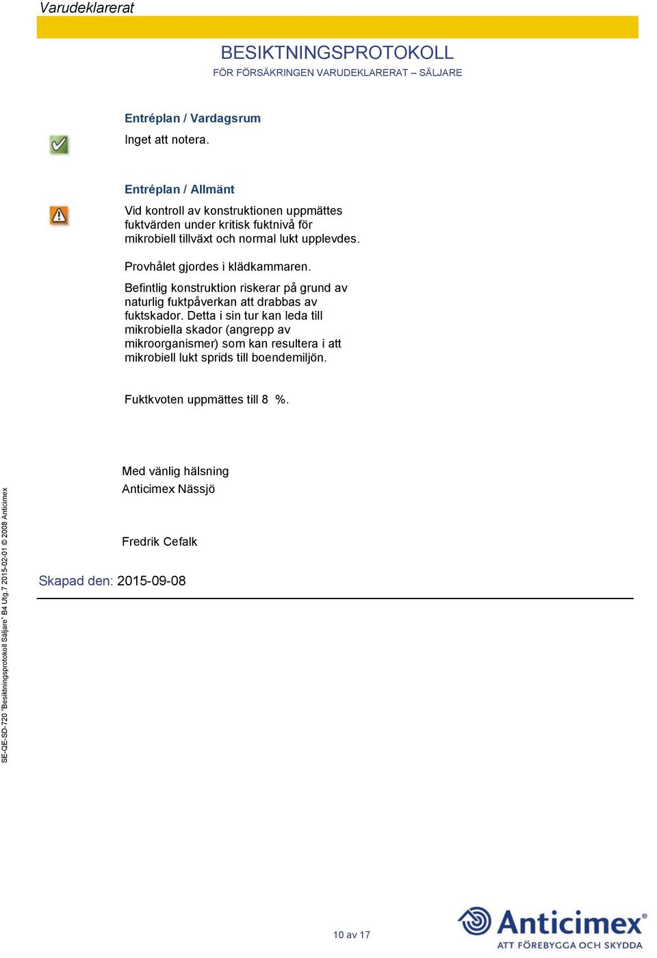 Befintlig konstruktion riskerar på grund av naturlig fuktpåverkan att drabbas av fuktskador.